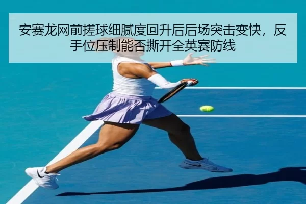 安赛龙网前搓球细腻度回升后后场突击变快，反手位压制能否撕开全英赛防线
